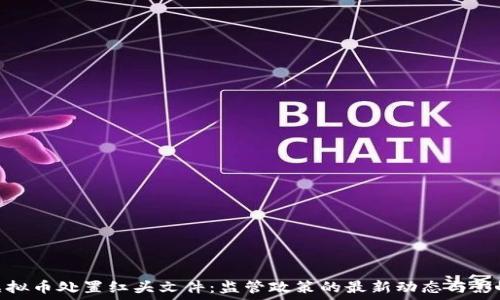 虚拟币处置红头文件:监管政策的最新动态与影响